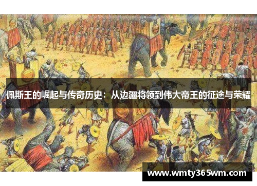 佩斯王的崛起与传奇历史：从边疆将领到伟大帝王的征途与荣耀