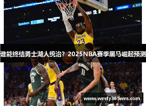 谁能终结勇士湖人统治？2025NBA赛季黑马崛起预测