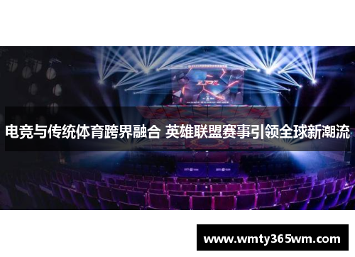 电竞与传统体育跨界融合 英雄联盟赛事引领全球新潮流