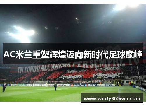 AC米兰重塑辉煌迈向新时代足球巅峰