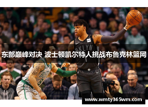 东部巅峰对决 波士顿凯尔特人挑战布鲁克林篮网