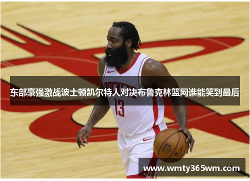 东部豪强激战波士顿凯尔特人对决布鲁克林篮网谁能笑到最后