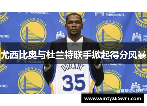 尤西比奥与杜兰特联手掀起得分风暴