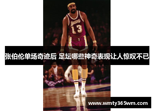 张伯伦单场奇迹后 足坛哪些神奇表现让人惊叹不已
