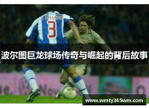 波尔图巨龙球场传奇与崛起的背后故事