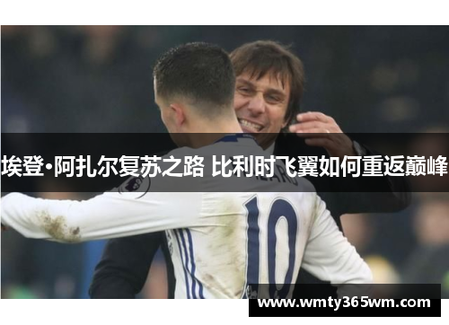 埃登·阿扎尔复苏之路 比利时飞翼如何重返巅峰