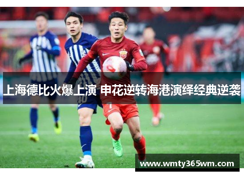 上海德比火爆上演 申花逆转海港演绎经典逆袭