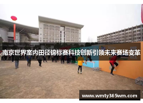南京世界室内田径锦标赛科技创新引领未来赛场变革