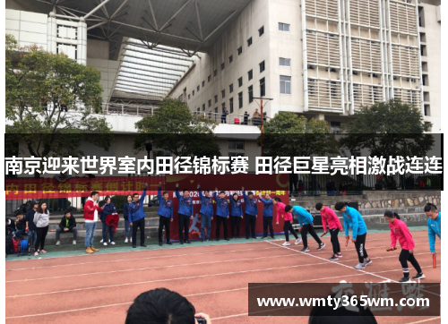 南京迎来世界室内田径锦标赛 田径巨星亮相激战连连