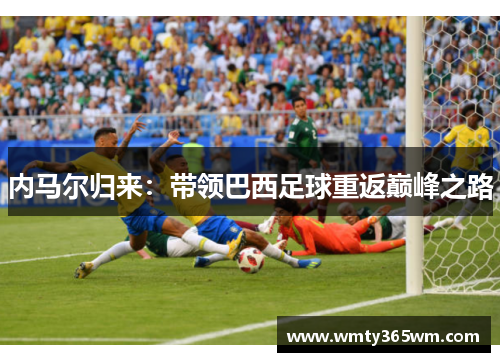 内马尔归来：带领巴西足球重返巅峰之路