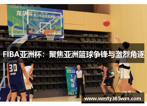 FIBA亚洲杯：聚焦亚洲篮球争锋与激烈角逐