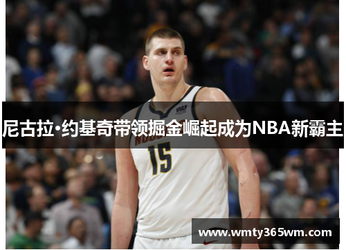 尼古拉·约基奇带领掘金崛起成为NBA新霸主