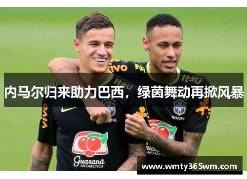 内马尔归来助力巴西，绿茵舞动再掀风暴