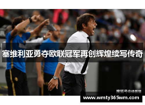 塞维利亚勇夺欧联冠军再创辉煌续写传奇