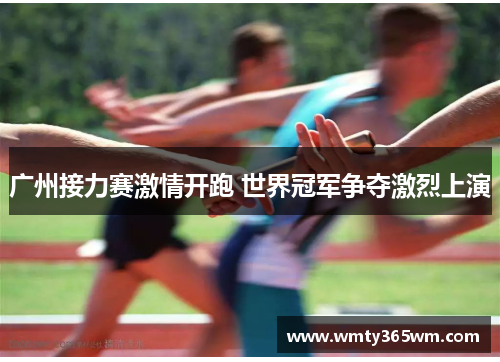 广州接力赛激情开跑 世界冠军争夺激烈上演