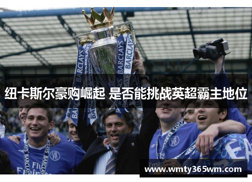 纽卡斯尔豪购崛起 是否能挑战英超霸主地位