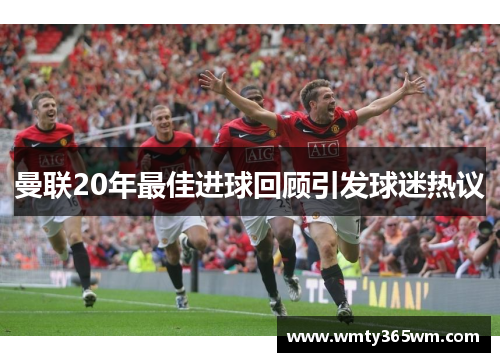曼联20年最佳进球回顾引发球迷热议
