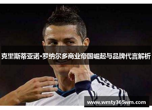 克里斯蒂亚诺·罗纳尔多商业帝国崛起与品牌代言解析
