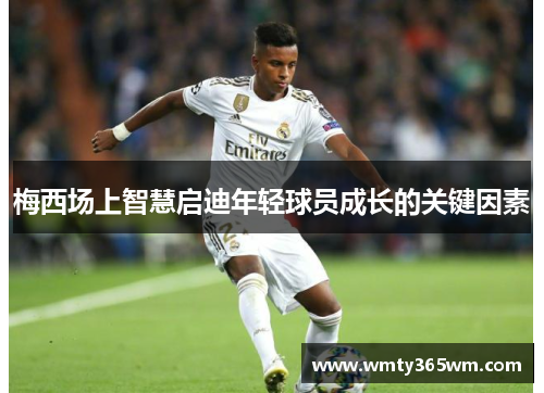 梅西场上智慧启迪年轻球员成长的关键因素