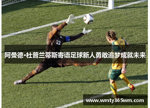 阿曼德·杜普兰蒂斯寄语足球新人勇敢追梦成就未来