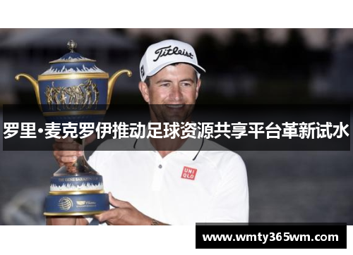 罗里·麦克罗伊推动足球资源共享平台革新试水