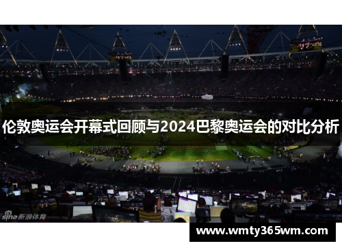 伦敦奥运会开幕式回顾与2024巴黎奥运会的对比分析