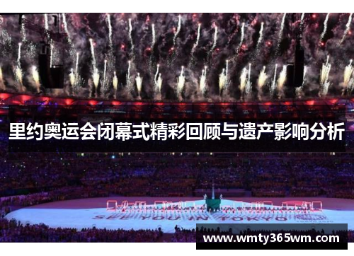 里约奥运会闭幕式精彩回顾与遗产影响分析